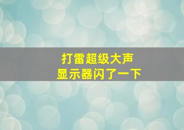 打雷超级大声 显示器闪了一下